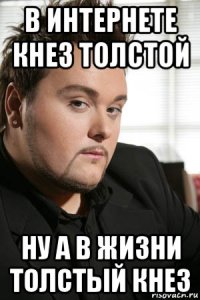 в интернете кнез толстой ну а в жизни толстый кнез