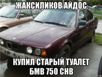 жаксиликов айдос купил старый туалет бмв 750 chb