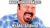 жаксиликов айдос мудак талдыка