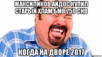 жаксиликов айдос купил старый хлам бмв 750 chb когда на дворе 2017