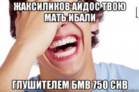 жаксиликов айдос твою мать ибали глушителем бмв 750 chb
