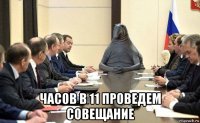  часов в 11 проведем совещание