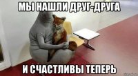 мы нашли друг-друга и счастливы теперь