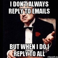 i don't always reply to emails but when i do i reply to all