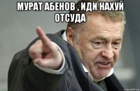 мурат абенов , иди нахуй отсуда 