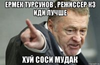 ермек турсунов , режиссер кз иди лучше хуй соси мудак