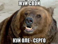 жуй свой куй оле - серго