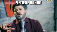 чего не понял 
