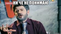 ни че не понимаю 