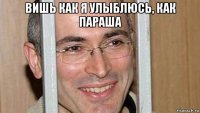 вишь как я улыблюсь, как параша 