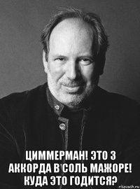  циммерман! это 3 аккорда в соль мажоре! куда это годится?