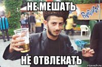 не мешать не отвлекать