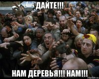 дайте!!! нам деревья!!! нам!!!
