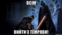 всім вийти з темряви!