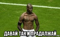  давай так и прадалжай
