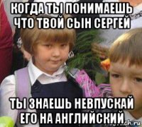 когда ты понимаешь что твой сын сергей ты знаешь невпускай его на английский