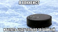 я хоккеист и бегать буду только за шайбой