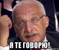  я те говорю!