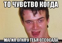 то чувство когда магия огня у тебя отсосала