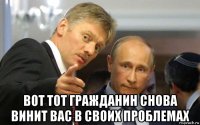  вот тот гражданин снова винит вас в своих проблемах