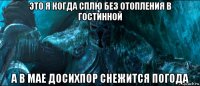 это я когда сплю без отопления в гостинной а в мае досихпор снежится погода