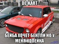 de-kart бейба хочет бентли но у меня копейка