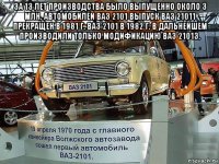 за 13 лет производства было выпущенно около 3 млн. автомобилей ваз 2101 выпуск ваз 21011 прекращен в 1981 г. ваз 2101 в 1982 г. в дальнейшем производили только модификацию ваз 21013. 