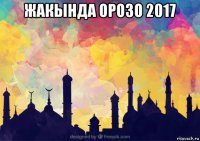 жакында орозо 2017 