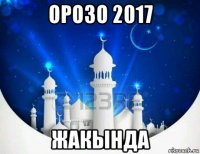 орозо 2017 жакында