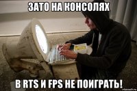 зато на консолях в rts и fps не поиграть!