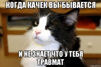 когда качек вы*бывается и не знает что у тебя травмат