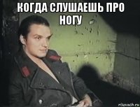 когда слушаешь про ногу 