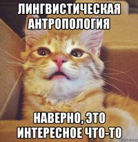лингвистическая антропология наверно, это интересное что-то