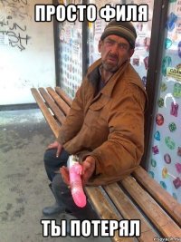 просто филя ты потерял