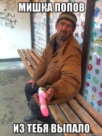 мишка попов из тебя выпало