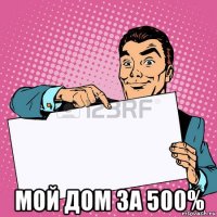  мой дом за 500%