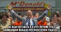  не надо вставать в 6 утра потому что ближайший макдак круглосуточно работает