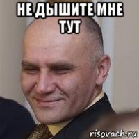 не дышите мне тут 