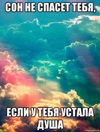 сон не спасет тебя, если у тебя устала душа