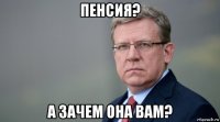 пенсия? а зачем она вам?