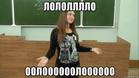 лололллло оолоооооолоооооо