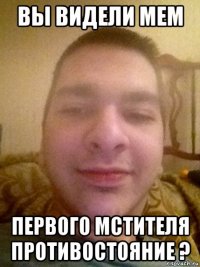 вы видели мем первого мстителя противостояние ?