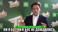 ни я бу... ни я бус не дождалась