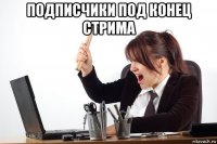 подписчики под конец стрима 