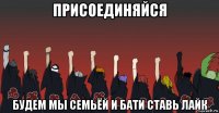 присоединяйся будем мы семьёй и бати ставь лайк