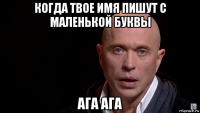 когда твое имя пишут с маленькой буквы ага ага