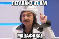 легалайз ит нау мазафака!