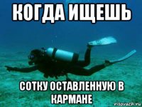 когда ищешь сотку оставленную в кармане