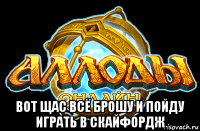  вот щас всё брошу и пойду играть в скайфордж
