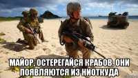  майор, остерегайся крабов. они появляются из ниоткуда